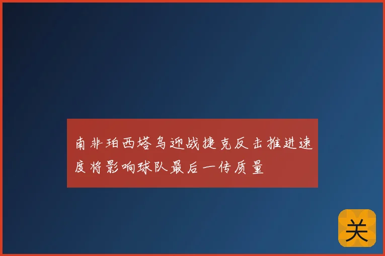 南非珀西塔乌迎战捷克反击推进速度将影响球队最后一传质量