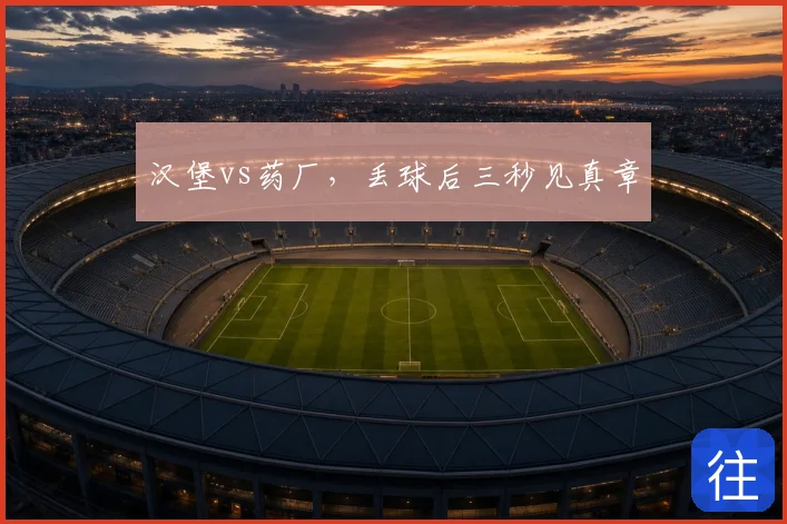 汉堡vs药厂，丢球后三秒见真章