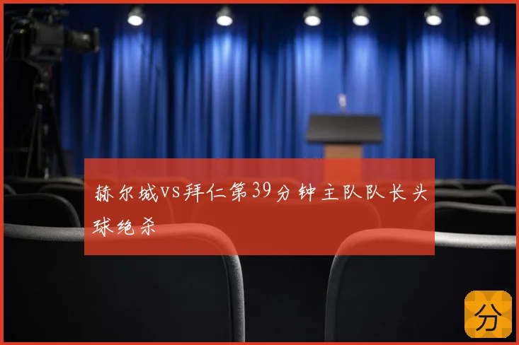 赫尔城vs拜仁第39分钟主队队长头球绝杀