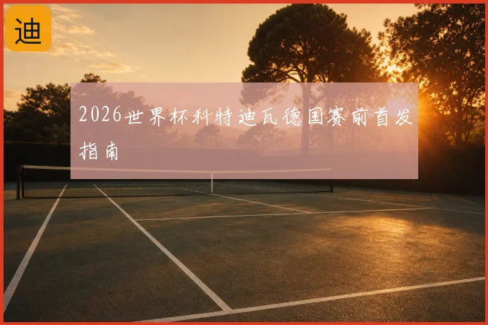 2026世界杯科特迪瓦德国赛前首发指南