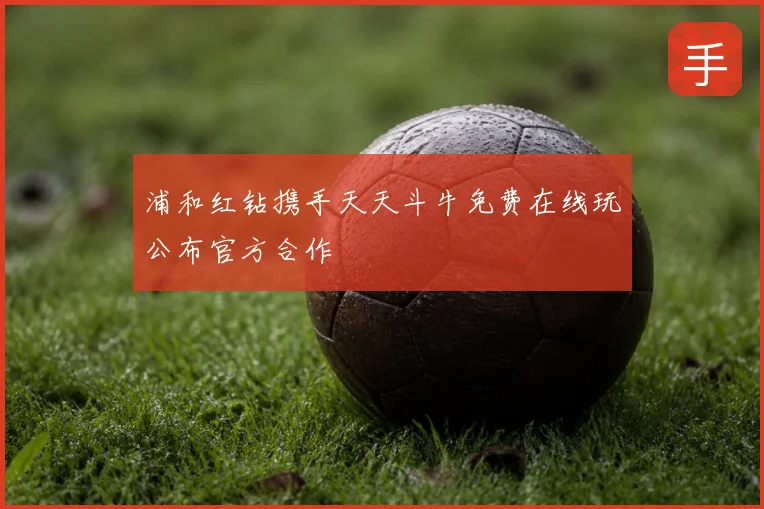 浦和红钻携手天天斗牛免费在线玩公布官方合作