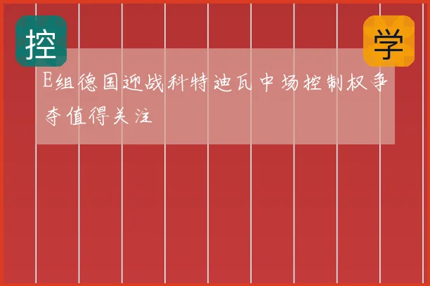E组德国迎战科特迪瓦中场控制权争夺值得关注