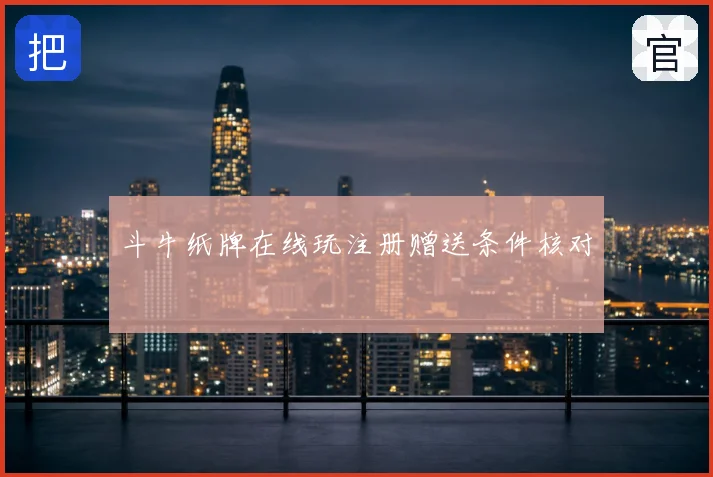 斗牛纸牌在线玩注册赠送条件核对